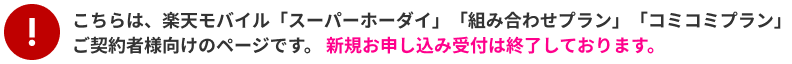 こちらは、楽天モバイル「スーパーホーダイ」「組み合わせプラン」「コミコミプラン」の関連ページです。新規のお申し込み受付は終了しております。